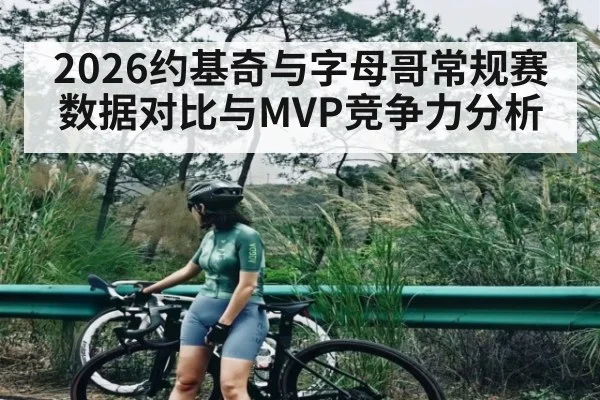 2026约基奇与字母哥常规赛数据对比与MVP竞争力分析